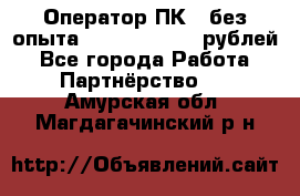 Оператор ПК ( без опыта) 28000 - 45000 рублей - Все города Работа » Партнёрство   . Амурская обл.,Магдагачинский р-н